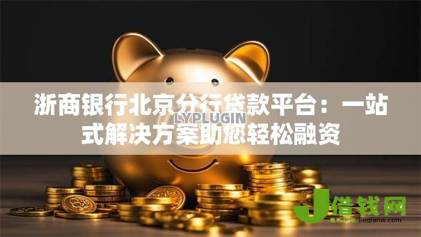 浙商银行北京分行贷款平台:一站式解决方案助您轻松融资 浙商银行北京分行贷款平台:一站式解决方案助您轻松融资