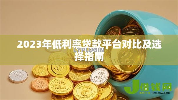 2023年低利率贷款平台对比及选择指南 2023年低利率贷款平台对比及选择指南