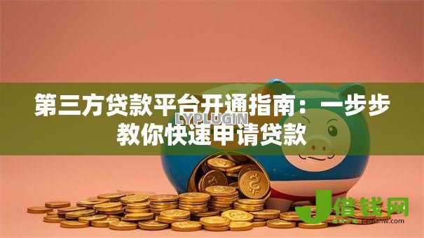 第三方贷款平台开通指南:一步步教你快速申请贷款 第三方贷款平台开通指南:一步步教你快速申请贷款