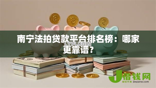 南宁法拍贷款平台排名榜:哪家更靠谱? 南宁法拍贷款平台排名榜:哪家更靠谱?
