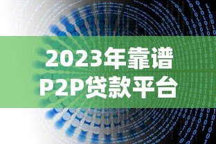 2023年靠谱P2P贷款平台推荐及避坑指南 2023年靠谱P2P贷款平台推荐及避坑指南