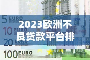 2023欧洲不良贷款平台排名榜及深度解析