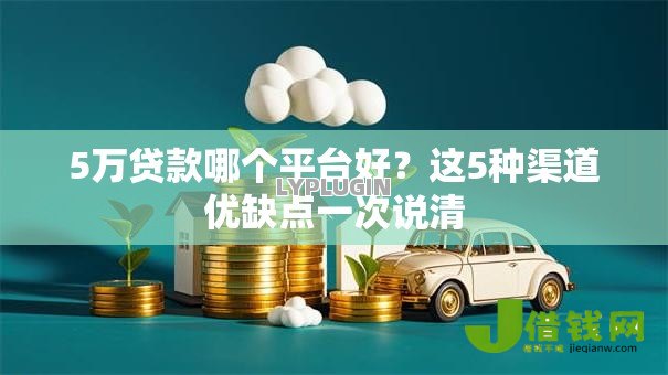 5万贷款哪个平台好?这5种渠道优缺点一次说清 5万贷款哪个平台好?这5种渠道优缺点一次说清