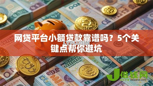 网贷平台小额贷款靠谱吗?5个关键点帮你避坑 网贷平台小额贷款靠谱吗?5个关键点帮你避坑