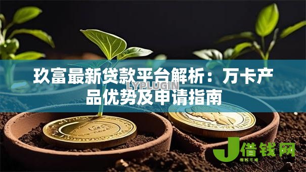 玖富最新贷款平台解析:万卡产品优势及申请指南 玖富最新贷款平台解析:万卡产品优势及申请指南
