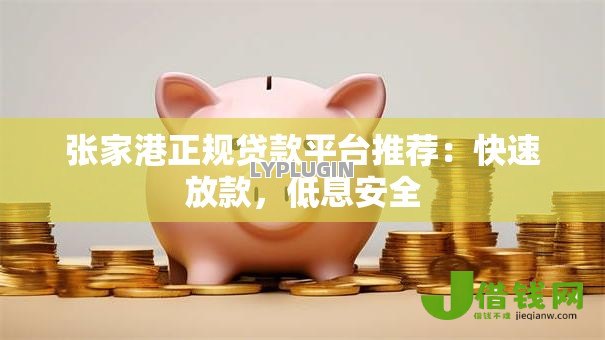 张家港正规贷款平台推荐:快速放款,低息安全 张家港正规贷款平台推荐:快速放款,低息安全