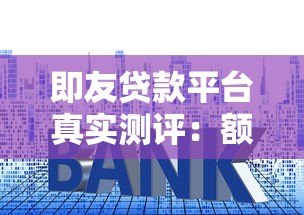 即友贷款平台真实测评：额度、利率、优缺点全解析