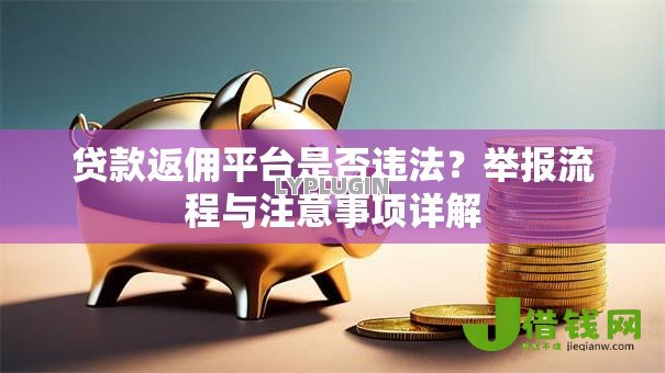 贷款返佣平台是否违法?举报流程与注意事项详解 贷款返佣平台是否违法?举报流程与注意事项详解