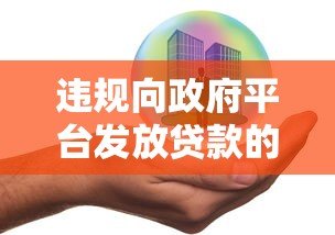 违规向政府平台发放贷款的风险与监管对策 违规向政府平台发放贷款的风险与监管对策