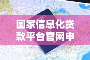 国家信息化贷款平台官网申请指南与优势解析 国家信息化贷款平台官网申请指南与优势解析