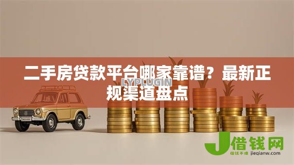 二手房贷款平台哪家靠谱?最新正规渠道盘点 二手房贷款平台哪家靠谱?最新正规渠道盘点