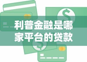 利普金融是哪家平台的贷款?详细解析其背景与产品特点 利普金融是哪家平台的贷款?详细解析其背景与产品特点