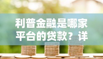 利普金融是哪家平台的贷款?详细解析其背景与产品特点 利普金融是哪家平台的贷款?详细解析其背景与产品特点