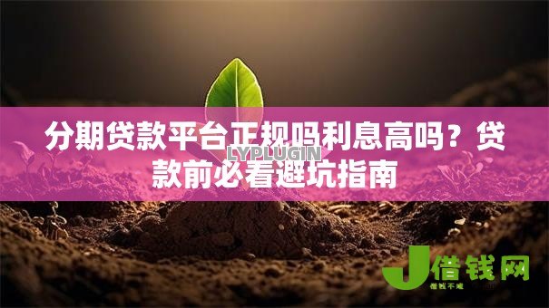 分期贷款平台正规吗利息高吗?贷款前必看避坑指南 分期贷款平台正规吗利息高吗?贷款前必看避坑指南