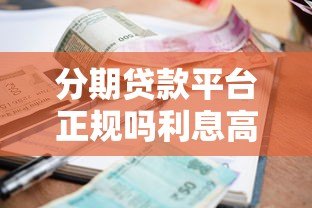 分期贷款平台正规吗利息高吗?贷款前必看避坑指南 分期贷款平台正规吗利息高吗?贷款前必看避坑指南