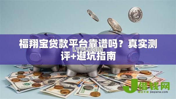 福翔宝贷款平台靠谱吗?真实测评+避坑指南 福翔宝贷款平台靠谱吗?真实测评+避坑指南