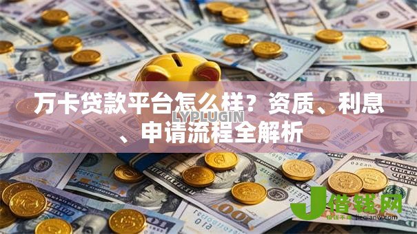 万卡贷款平台怎么样？资质、利息、申请流程全解析