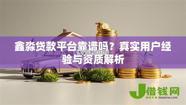 鑫淼贷款平台靠谱吗?真实用户经验与资质解析 鑫淼贷款平台靠谱吗?真实用户经验与资质解析