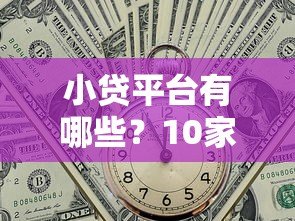 小贷平台有哪些?10家正规贷款渠道全解析 小贷平台有哪些?10家正规贷款渠道全解析