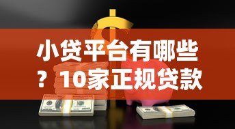 小贷平台有哪些?10家正规贷款渠道全解析 小贷平台有哪些?10家正规贷款渠道全解析