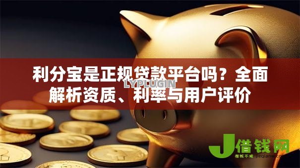 利分宝是正规贷款平台吗?全面解析资质、利率与用户评价 利分宝是正规贷款平台吗?全面解析资质、利率与用户评价