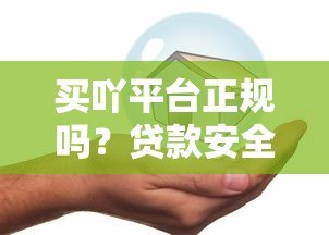 买吖平台正规吗?贷款安全可靠吗?用户真实评测解析 买吖平台正规吗?贷款安全可靠吗?用户真实评测解析