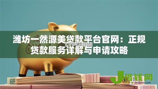 潍坊一然源美贷款平台官网:正规贷款服务详解与申请攻略 潍坊一然源美贷款平台官网:正规贷款服务详解与申请攻略
