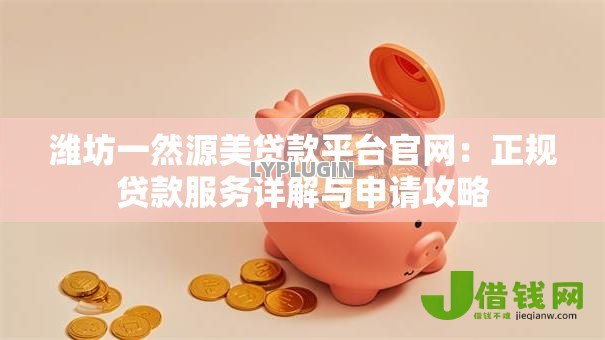 潍坊一然源美贷款平台官网:正规贷款服务详解与申请攻略 潍坊一然源美贷款平台官网:正规贷款服务详解与申请攻略
