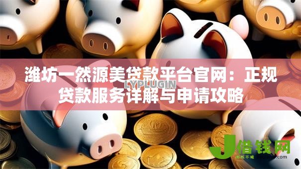 潍坊一然源美贷款平台官网:正规贷款服务详解与申请攻略 潍坊一然源美贷款平台官网:正规贷款服务详解与申请攻略