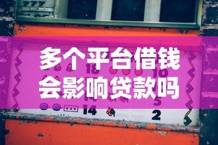 多个平台借钱会影响贷款吗?安全风险深度解析 多个平台借钱会影响贷款吗?安全风险深度解析