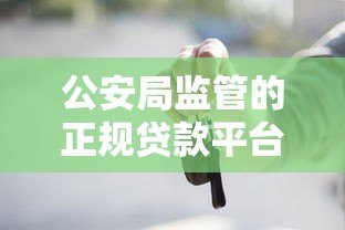 公安局监管的正规贷款平台有哪些？这5个特点要看清