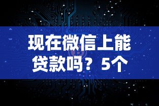 现在微信上能贷款吗?5个真实渠道+避坑指南 现在微信上能贷款吗?5个真实渠道+避坑指南