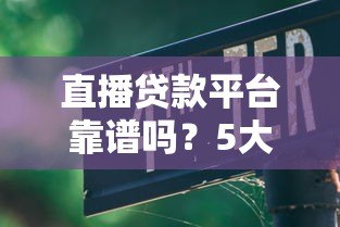 直播贷款平台靠谱吗?5大风险与避坑指南全解析 直播贷款平台靠谱吗?5大风险与避坑指南全解析
