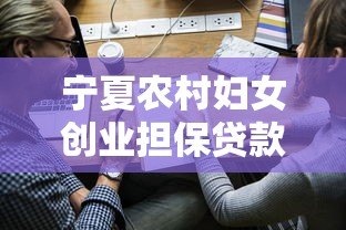 宁夏农村妇女创业担保贷款申请条件及流程指南 宁夏农村妇女创业担保贷款申请条件及流程指南