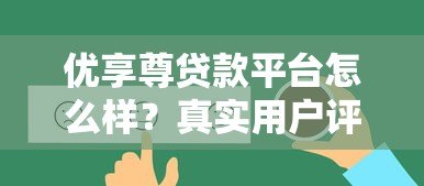 优享尊贷款平台怎么样?真实用户评测与全面解析 优享尊贷款平台怎么样?真实用户评测与全面解析