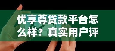 优享尊贷款平台怎么样?真实用户评测与全面解析 优享尊贷款平台怎么样?真实用户评测与全面解析