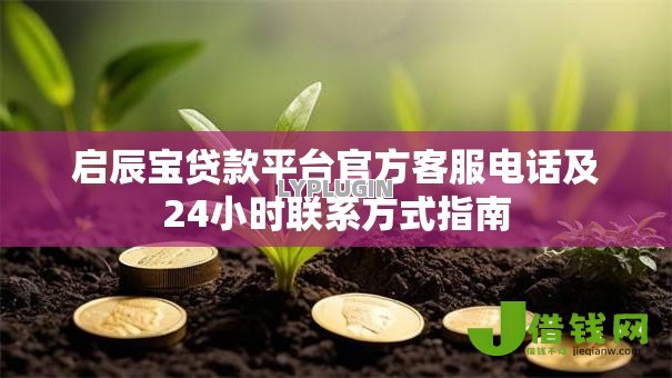 启辰宝贷款平台官方客服电话及24小时联系方式指南 启辰宝贷款平台官方客服电话及24小时联系方式指南