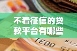 不看征信的贷款平台有哪些?这6种类型可应急 不看征信的贷款平台有哪些?这6种类型可应急
