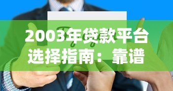 2003年贷款平台选择指南:靠谱渠道与避坑技巧 2003年贷款平台选择指南:靠谱渠道与避坑技巧