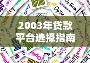 2003年贷款平台选择指南:靠谱渠道与避坑技巧 2003年贷款平台选择指南:靠谱渠道与避坑技巧