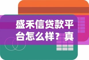 盛禾信贷款平台怎么样?真实评测与用户反馈解析 盛禾信贷款平台怎么样?真实评测与用户反馈解析