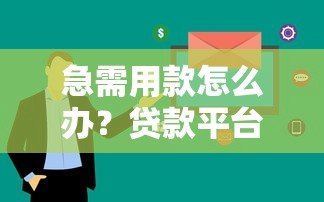 急需用款怎么办?贷款平台快速下款全攻略 急需用款怎么办?贷款平台快速下款全攻略