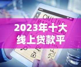 2023年十大线上贷款平台推荐:快速借款、低息安全全解析 2023年十大线上贷款平台推荐:快速借款、低息安全全解析