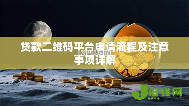 贷款二维码平台申请流程及注意事项详解 贷款二维码平台申请流程及注意事项详解