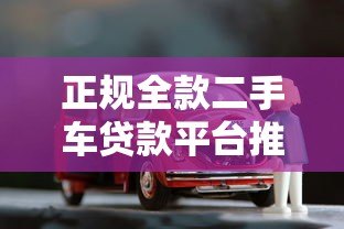 正规全款二手车贷款平台推荐:安全低息购车指南 正规全款二手车贷款平台推荐:安全低息购车指南