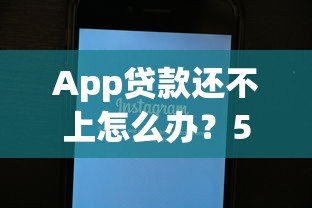 App贷款还不上怎么办?5个实用解决技巧帮你渡过难关 App贷款还不上怎么办?5个实用解决技巧帮你渡过难关