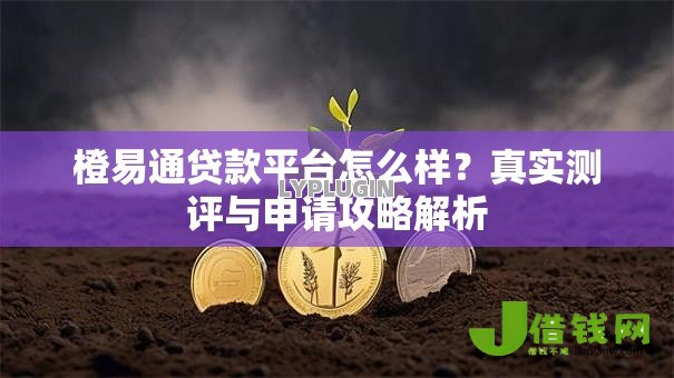 橙易通贷款平台怎么样?真实测评与申请攻略解析 橙易通贷款平台怎么样?真实测评与申请攻略解析