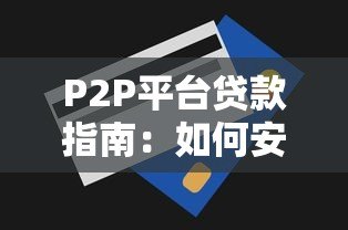 P2P平台贷款指南:如何安全借钱与避坑技巧 P2P平台贷款指南:如何安全借钱与避坑技巧