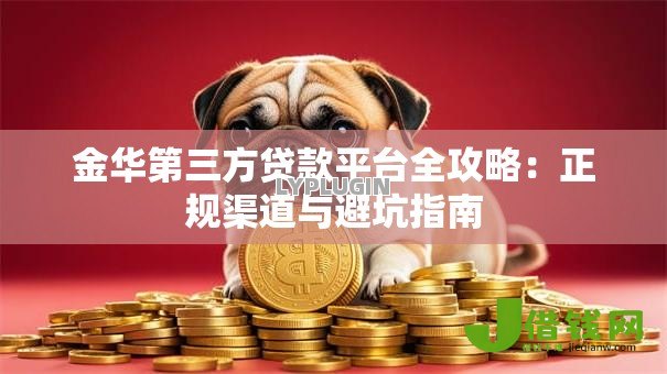 金华第三方贷款平台全攻略:正规渠道与避坑指南 金华第三方贷款平台全攻略:正规渠道与避坑指南