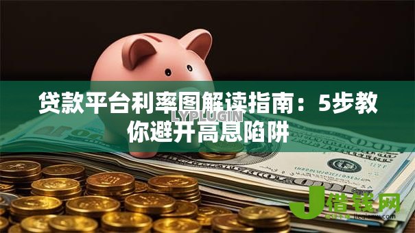 贷款平台利率图解读指南：5步教你避开高息陷阱